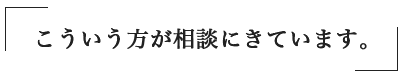 こういう方が相談にきています。